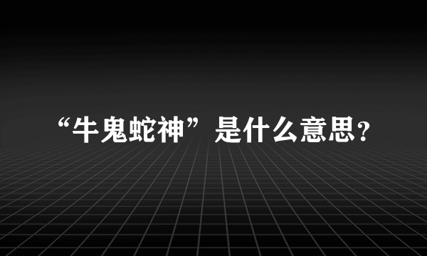 “牛鬼蛇神”是什么意思？