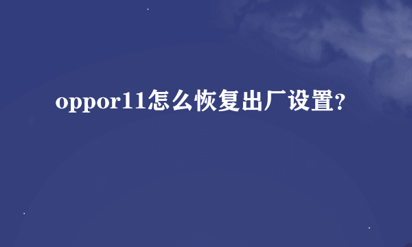 oppor11怎么恢复出厂设置？