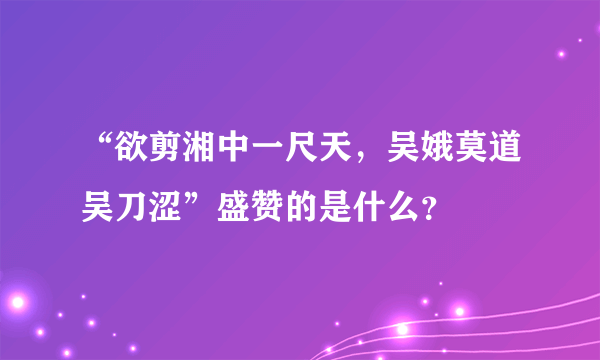 “欲剪湘中一尺天，吴娥莫道吴刀涩”盛赞的是什么？