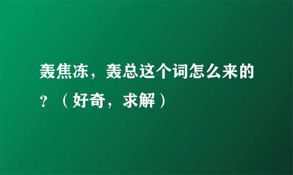 轰焦冻，轰总这个词怎么来的？（好奇，求解）