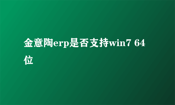 金意陶erp是否支持win7 64位