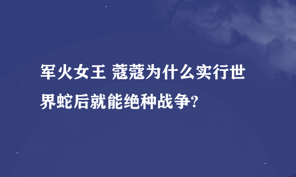 军火女王 蔻蔻为什么实行世界蛇后就能绝种战争?