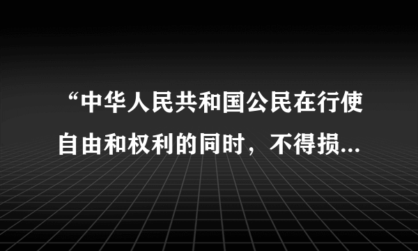 “中华人民共和国公民在行使自由和权利的同时，不得损害国家的、