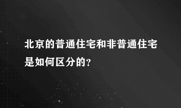 北京的普通住宅和非普通住宅是如何区分的？