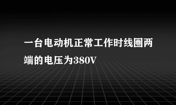 一台电动机正常工作时线圈两端的电压为380V