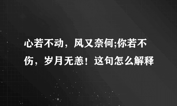 心若不动，风又奈何;你若不伤，岁月无恙！这句怎么解释