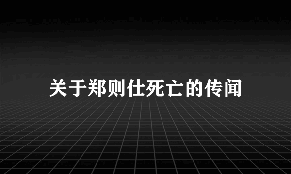 关于郑则仕死亡的传闻