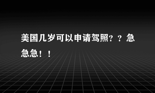 美国几岁可以申请驾照？？急急急！！