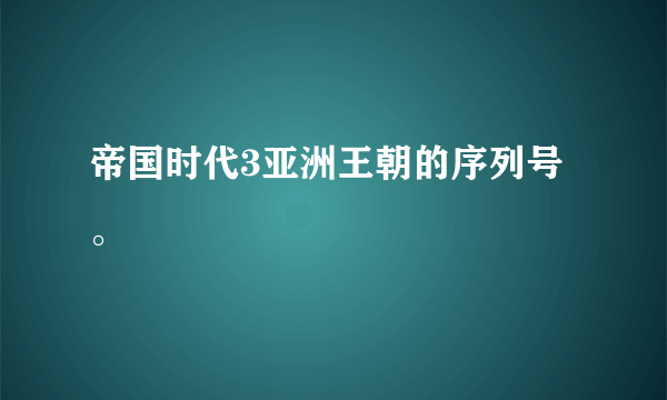 帝国时代3亚洲王朝的序列号。