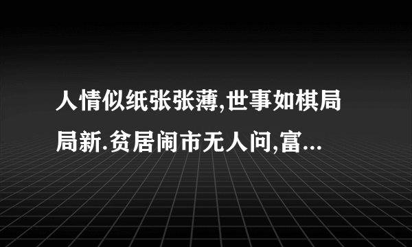 人情似纸张张薄,世事如棋局局新.贫居闹市无人问,富在深山有远亲 这局话是什么意思 、详细的解释