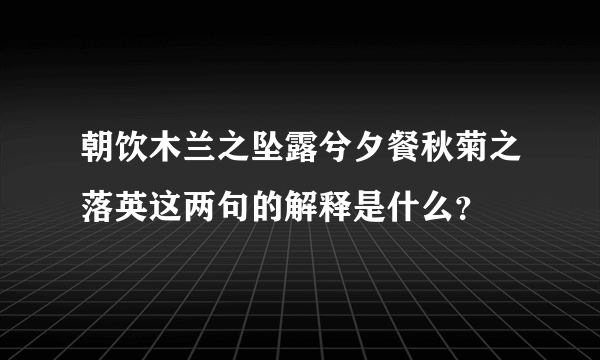 朝饮木兰之坠露兮夕餐秋菊之落英这两句的解释是什么？