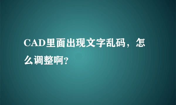 CAD里面出现文字乱码，怎么调整啊？