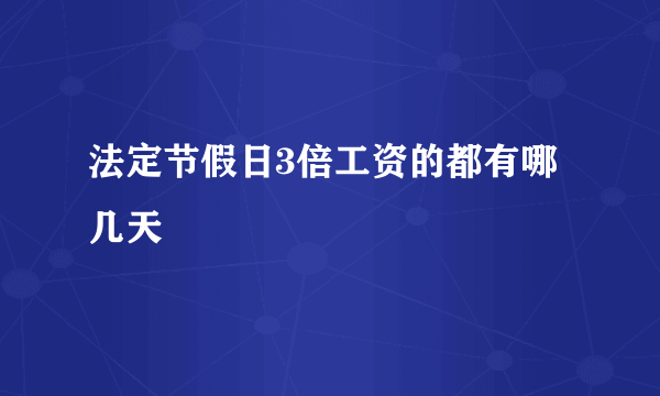 法定节假日3倍工资的都有哪几天