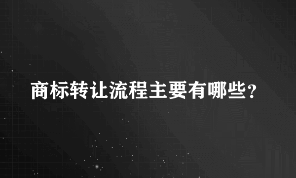 商标转让流程主要有哪些？