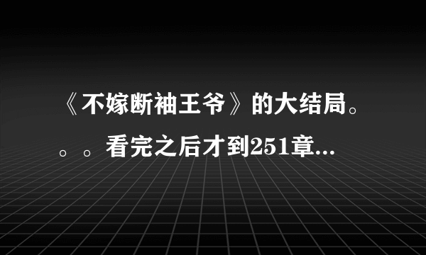 《不嫁断袖王爷》的大结局。。。看完之后才到251章，凤息抓了乐乐……后面是啥啊