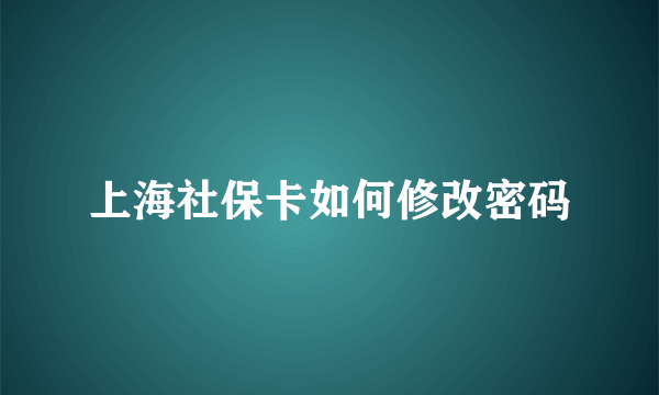 上海社保卡如何修改密码