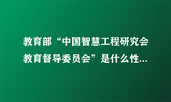 教育部“中国智慧工程研究会教育督导委员会”是什么性质的机构？