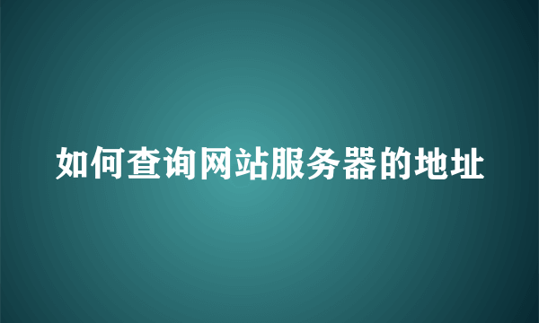 如何查询网站服务器的地址