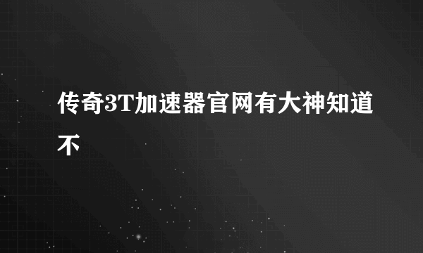 传奇3T加速器官网有大神知道不