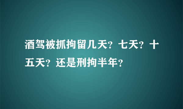 酒驾被抓拘留几天？七天？十五天？还是刑拘半年？