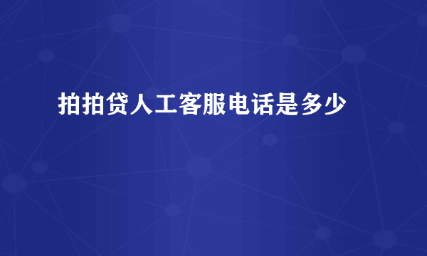 拍拍贷人工客服电话是多少﹑