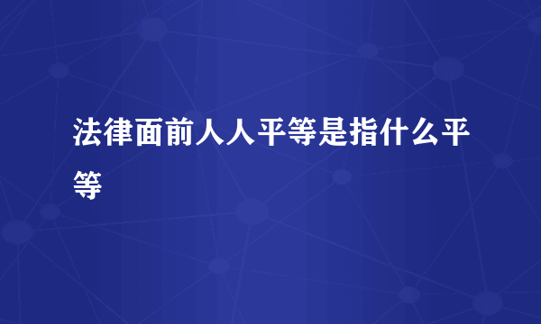 法律面前人人平等是指什么平等