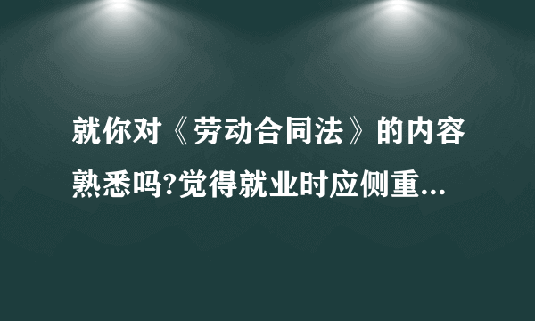 就你对《劳动合同法》的内容熟悉吗?觉得就业时应侧重注意哪些方面?