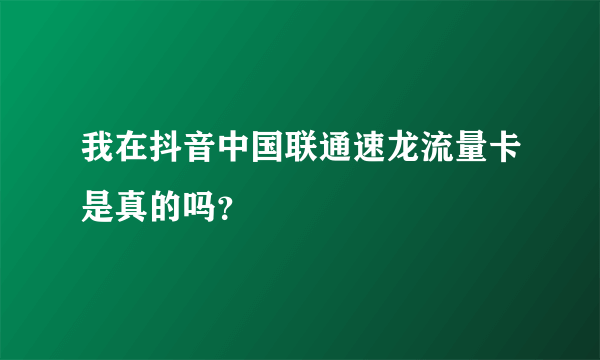 我在抖音中国联通速龙流量卡是真的吗？