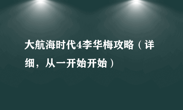 大航海时代4李华梅攻略（详细，从一开始开始）