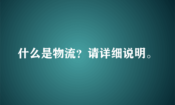 什么是物流？请详细说明。