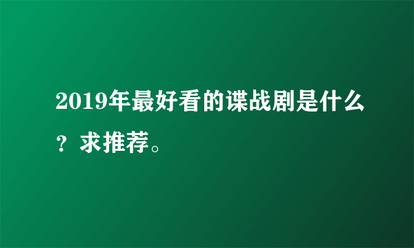 2019年最好看的谍战剧是什么？求推荐。