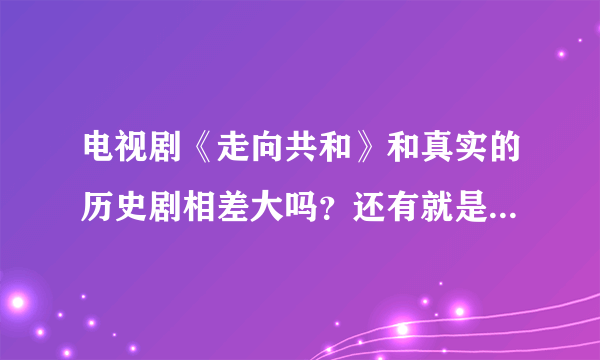 电视剧《走向共和》和真实的历史剧相差大吗？还有就是遭到封杀的原因是什么？