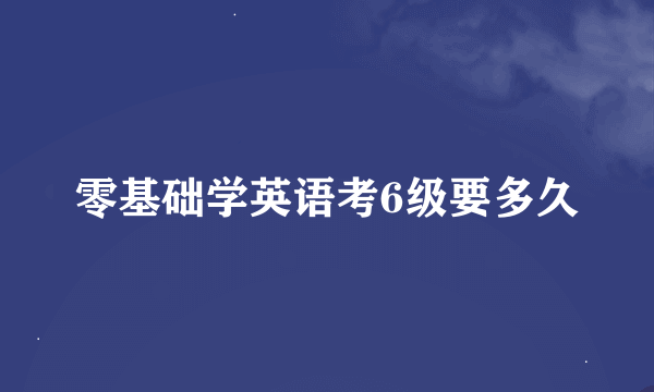 零基础学英语考6级要多久