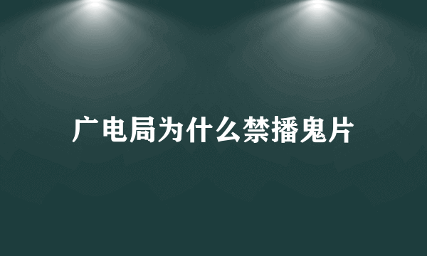 广电局为什么禁播鬼片