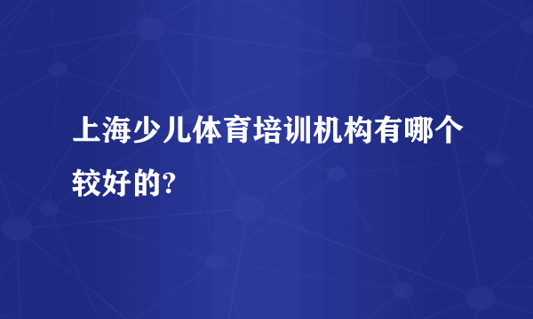 上海少儿体育培训机构有哪个较好的?