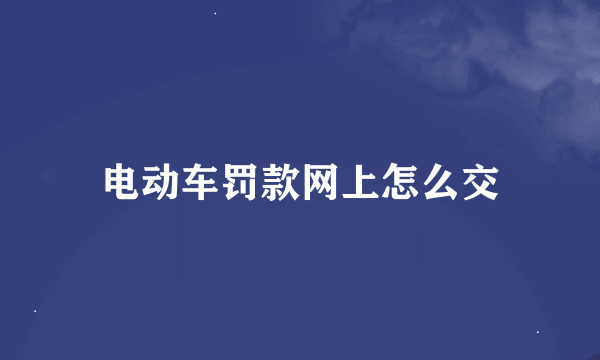 电动车罚款网上怎么交