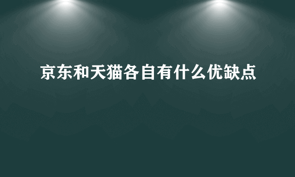 京东和天猫各自有什么优缺点