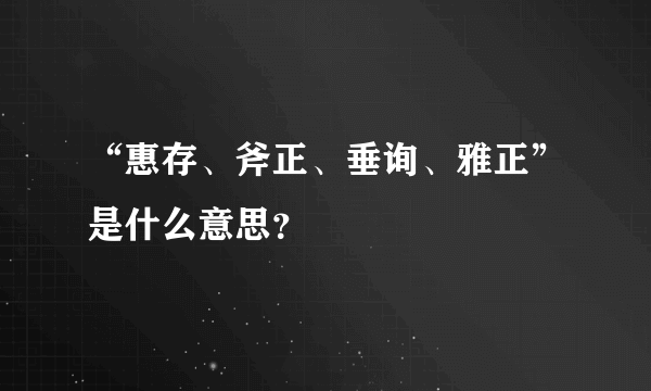 “惠存、斧正、垂询、雅正”是什么意思？