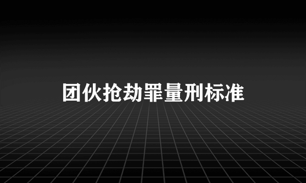 团伙抢劫罪量刑标准