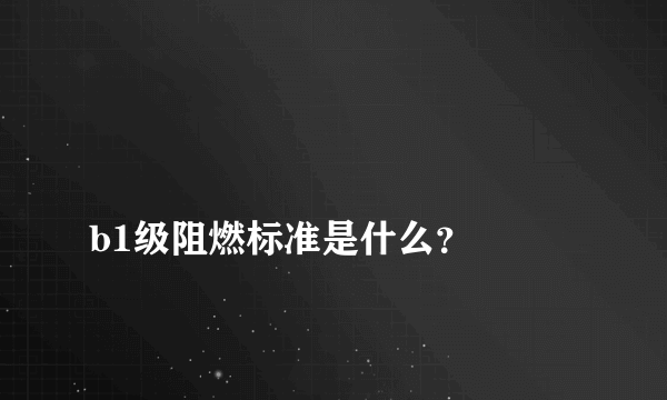 
b1级阻燃标准是什么？

