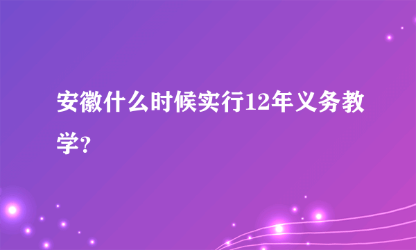 安徽什么时候实行12年义务教学？