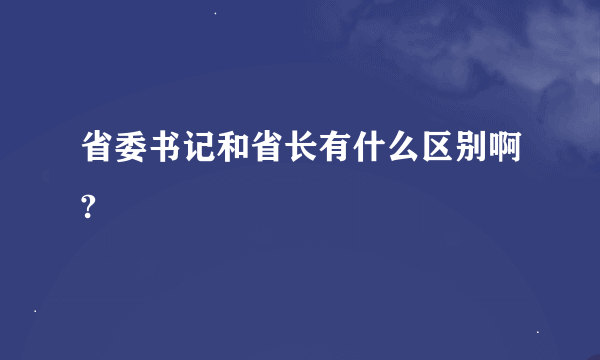 省委书记和省长有什么区别啊?