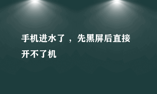 手机进水了 ，先黑屏后直接开不了机