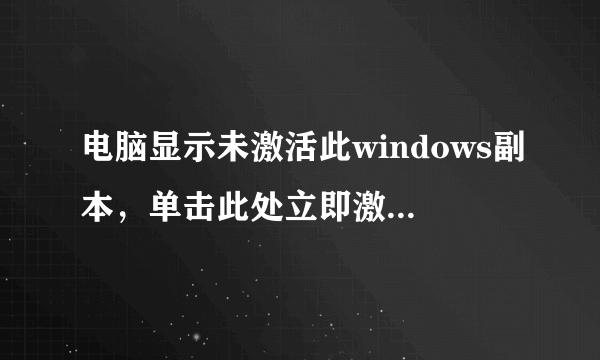 电脑显示未激活此windows副本，单击此处立即激活windows副本