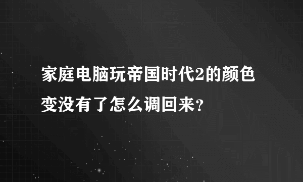 家庭电脑玩帝国时代2的颜色变没有了怎么调回来？