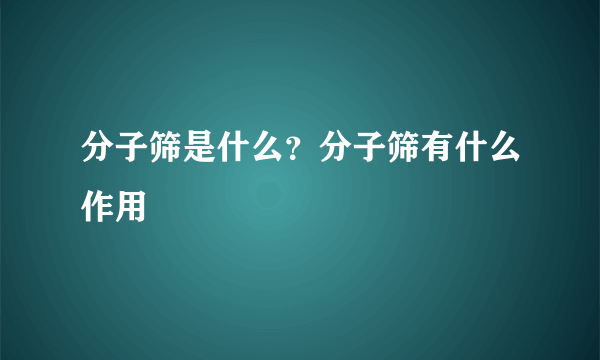 分子筛是什么？分子筛有什么作用