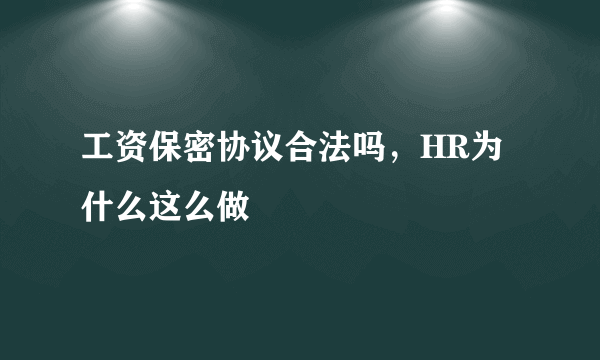 工资保密协议合法吗，HR为什么这么做