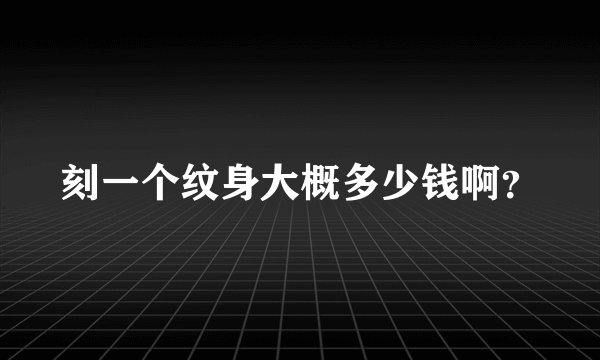 刻一个纹身大概多少钱啊？