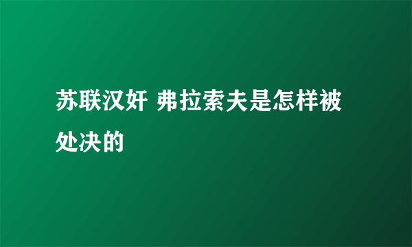 苏联汉奸 弗拉索夫是怎样被处决的