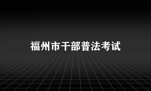 福州市干部普法考试